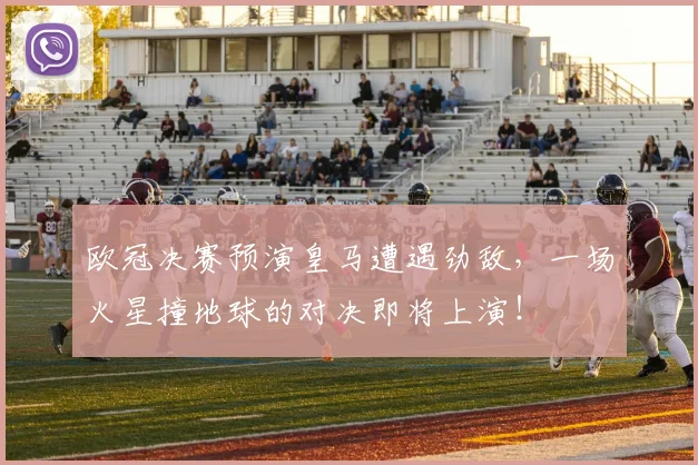 欧冠决赛预演皇马遭遇劲敌，一场火星撞地球的对决即将上演！