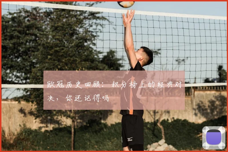 欧冠历史回顾：积分榜上的经典对决，你还记得吗