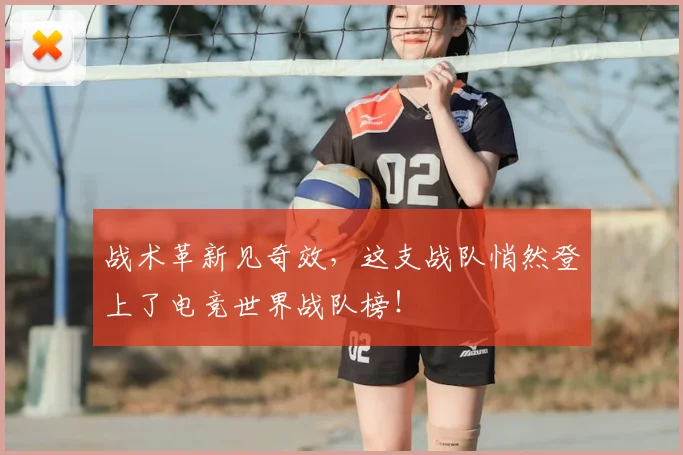 战术革新见奇效，这支战队悄然登上了电竞世界战队榜！