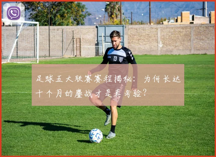足球五大联赛赛程揭秘：为何长达十个月的鏖战才是真考验？