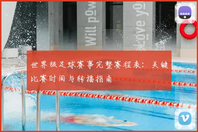 世界级足球赛事完整赛程表：关键比赛时间与转播指南