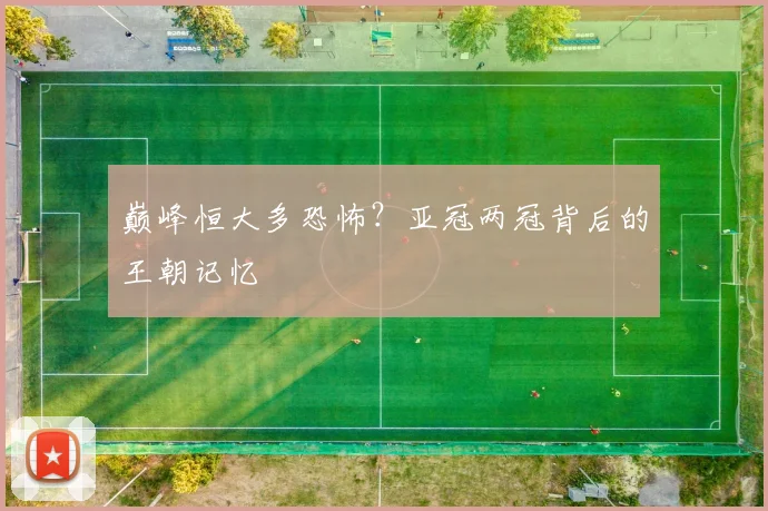 巅峰恒大多恐怖？亚冠两冠背后的王朝记忆