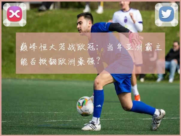 巅峰恒大若战欧冠：当年亚洲霸主能否掀翻欧洲豪强？