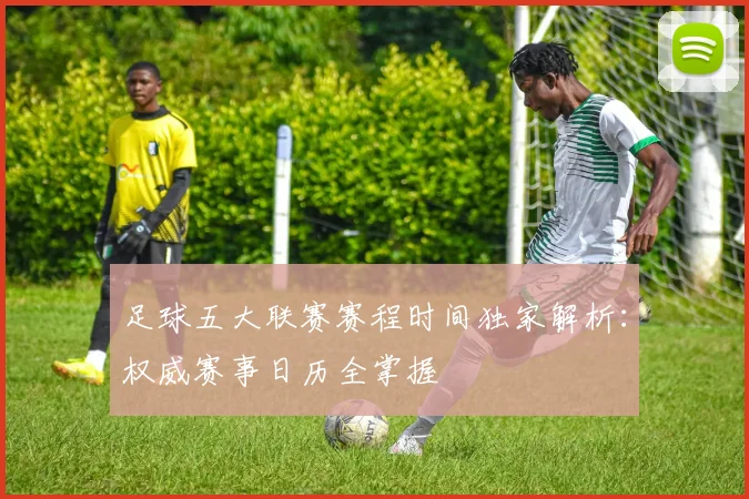 足球五大联赛赛程时间独家解析:权威赛事日历全掌握