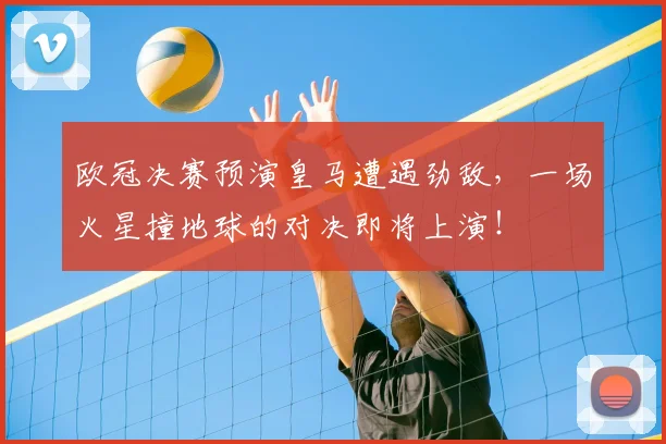 欧冠决赛预演皇马遭遇劲敌，一场火星撞地球的对决即将上演！